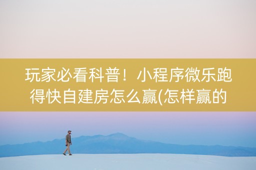 玩家必看科普！小程序微乐跑得快自建房怎么赢(怎样赢的几率大)