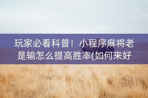 玩家必看科普！小程序麻将老是输怎么提高胜率(如何来好牌)
