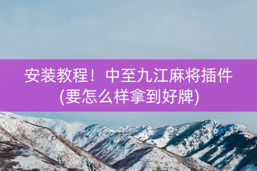 安装教程！中至九江麻将插件(要怎么样拿到好牌)