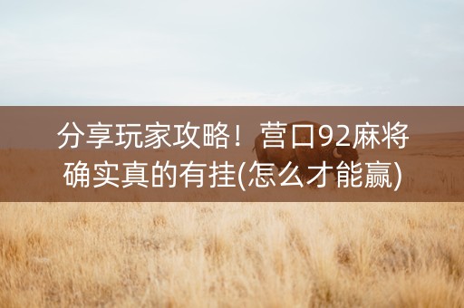 分享玩家攻略！营口92麻将确实真的有挂(怎么才能赢)