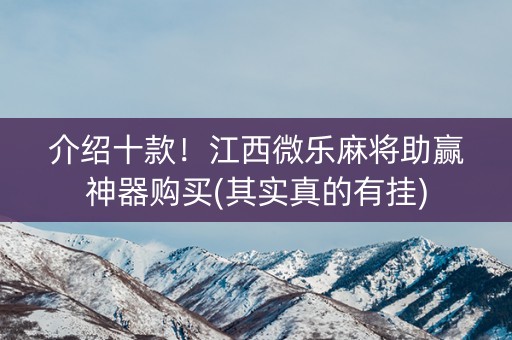 介绍十款！江西微乐麻将助赢神器购买(其实真的有挂)