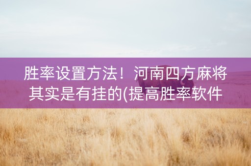 胜率设置方法！河南四方麻将其实是有挂的(提高胜率软件)