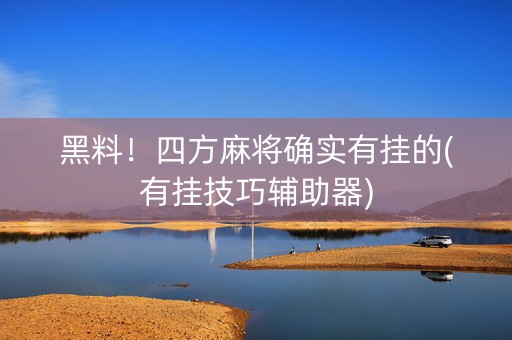 黑料！四方麻将确实有挂的(有挂技巧辅助器)