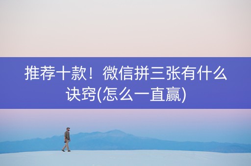 推荐十款！微信拼三张有什么诀窍(怎么一直赢)