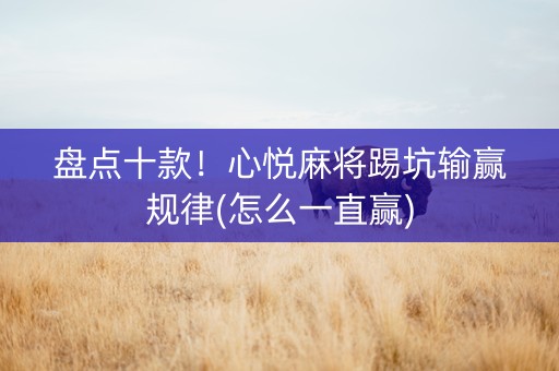 盘点十款！心悦麻将踢坑输赢规律(怎么一直赢)