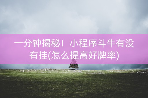 一分钟揭秘！小程序斗牛有没有挂(怎么提高好牌率)