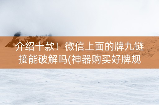 介绍十款！微信上面的牌九链接能破解吗(神器购买好牌规律)
