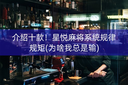 介绍十款！星悦麻将系统规律规矩(为啥我总是输)