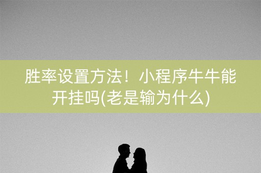 胜率设置方法！小程序牛牛能开挂吗(老是输为什么)