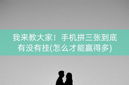 我来教大家！手机拼三张到底有没有挂(怎么才能赢得多)