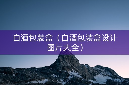 白酒包装盒（白酒包装盒设计图片大全）