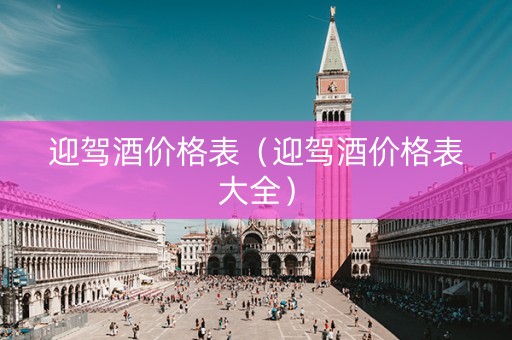 迎驾酒价格表（迎驾酒价格表大全）