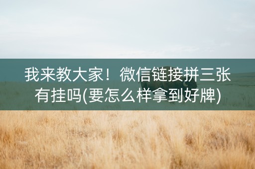 我来教大家！微信链接拼三张有挂吗(要怎么样拿到好牌)