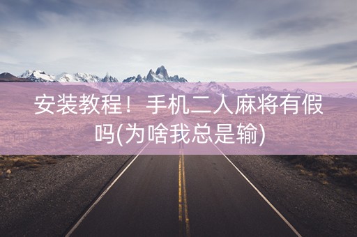 安装教程！手机二人麻将有假吗(为啥我总是输)