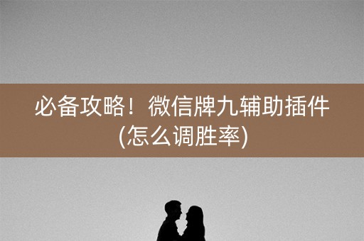 必备攻略！微信牌九辅助插件(怎么调胜率)