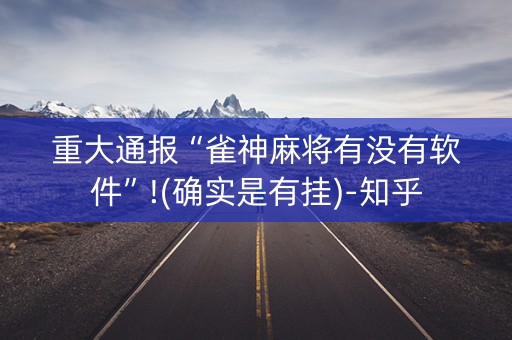 重大通报“雀神麻将有没有软件”!(确实是有挂)-知乎