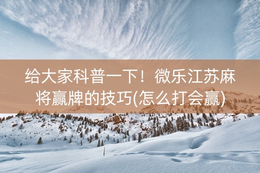 给大家科普一下！微乐江苏麻将赢牌的技巧(怎么打会赢)