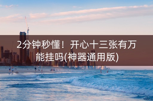 2分钟秒懂！开心十三张有万能挂吗(神器通用版)