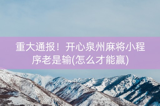 重大通报！开心泉州麻将小程序老是输(怎么才能赢)