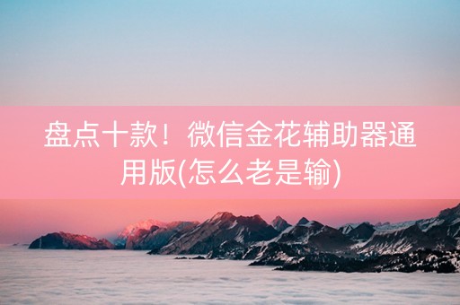 盘点十款！微信金花辅助器通用版(怎么老是输)