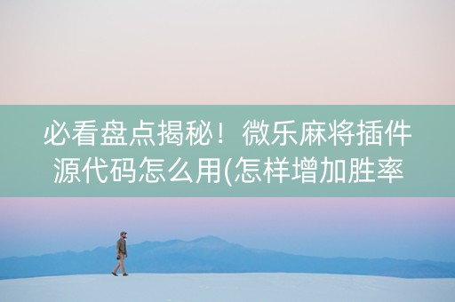 必看盘点揭秘！微乐麻将插件源代码怎么用(怎样增加胜率)