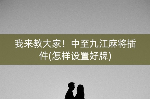 我来教大家！中至九江麻将插件(怎样设置好牌)