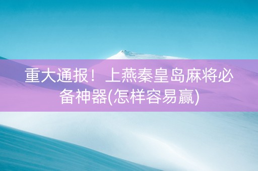 重大通报！上燕秦皇岛麻将必备神器(怎样容易赢)