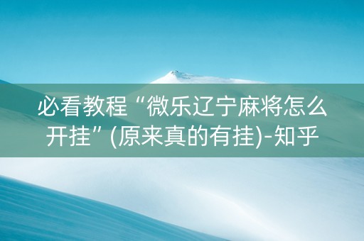必看教程“微乐辽宁麻将怎么开挂”(原来真的有挂)-知乎