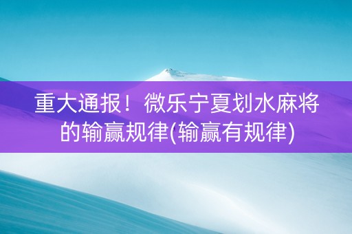 重大通报！微乐宁夏划水麻将的输赢规律(输赢有规律)