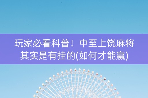 玩家必看科普！中至上饶麻将其实是有挂的(如何才能赢)