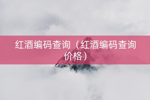 红酒编码查询（红酒编码查询价格）