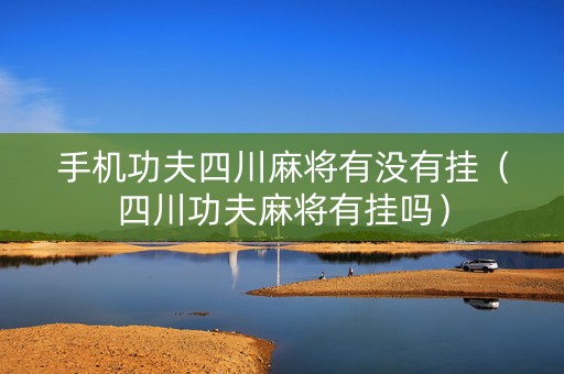 手机功夫四川麻将有没有挂（四川功夫麻将有挂吗）