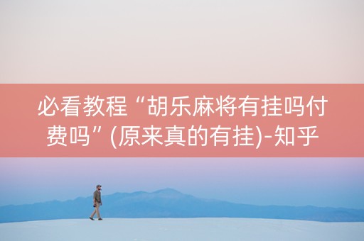 必看教程“胡乐麻将有挂吗付费吗”(原来真的有挂)-知乎