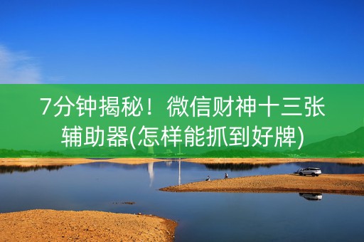 7分钟揭秘！微信财神十三张辅助器(怎样能抓到好牌)