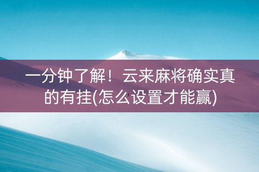 一分钟了解！云来麻将确实真的有挂(怎么设置才能赢)