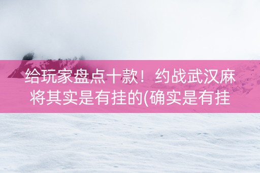给玩家盘点十款！约战武汉麻将其实是有挂的(确实是有挂的)