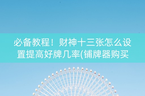 必备教程！财神十三张怎么设置提高好牌几率(铺牌器购买)