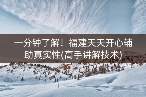 一分钟了解！福建天天开心辅助真实性(高手讲解技术)
