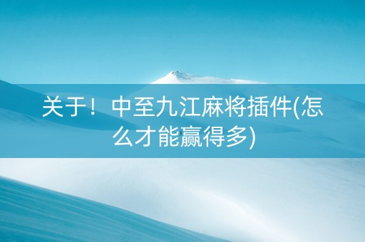 关于！中至九江麻将插件(怎么才能赢得多)