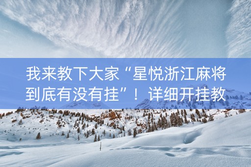 我来教下大家“星悦浙江麻将到底有没有挂”！详细开挂教程（确实真的有挂)-知乎