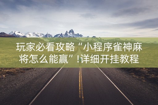 玩家必看攻略“小程序雀神麻将怎么能赢”!详细开挂教程-知乎