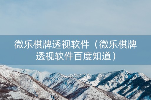 微乐棋牌透视软件（微乐棋牌透视软件百度知道）