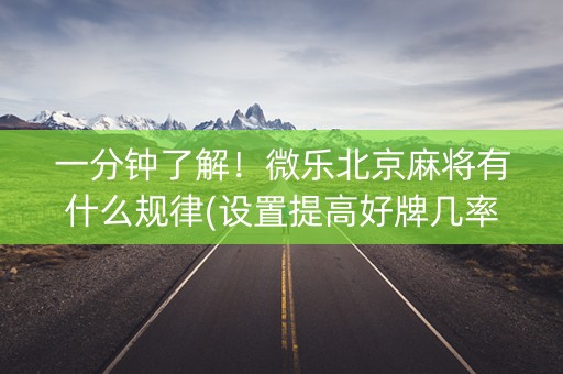 一分钟了解！微乐北京麻将有什么规律(设置提高好牌几率)