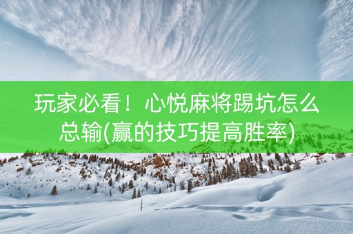 玩家必看！心悦麻将踢坑怎么总输(赢的技巧提高胜率)