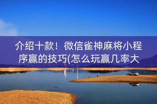 介绍十款！微信雀神麻将小程序赢的技巧(怎么玩赢几率大)