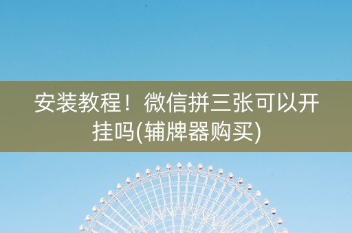 安装教程！微信拼三张可以开挂吗(辅牌器购买)