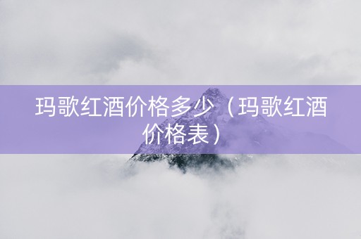 玛歌红酒价格多少（玛歌红酒价格表）