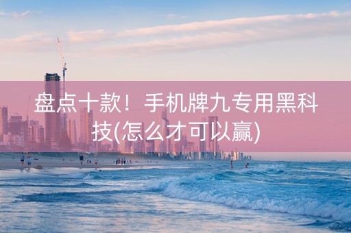 盘点十款！手机牌九专用黑科技(怎么才可以赢)