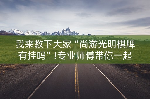 我来教下大家“尚游光明棋牌有挂吗”!专业师傅带你一起了解（详细教程）-知乎