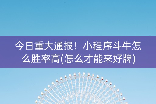 今日重大通报！小程序斗牛怎么胜率高(怎么才能来好牌)